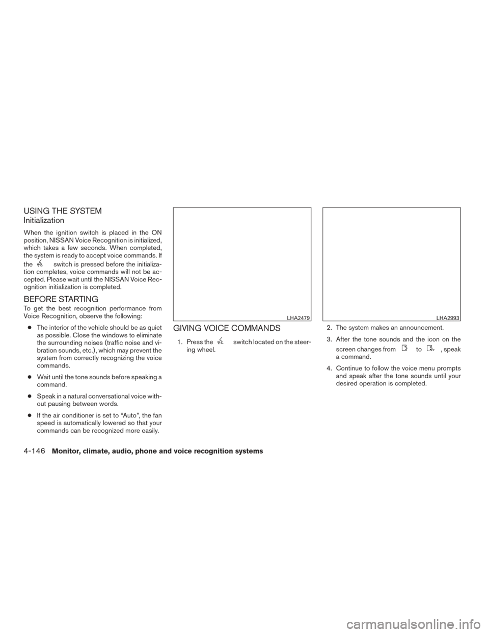 NISSAN PATHFINDER 2015 R52 / 4.G Owners Manual USING THE SYSTEM
Initialization
When the ignition switch is placed in the ON
position, NISSAN Voice Recognition is initialized,
which takes a few seconds. When completed,
the system is ready to accept NISSAN PATHFINDER 2015 R52 / 4.G Owners Manual USING THE SYSTEM
Initialization
When the ignition switch is placed in the ON
position, NISSAN Voice Recognition is initialized,
which takes a few seconds. When completed,
the system is ready to accept