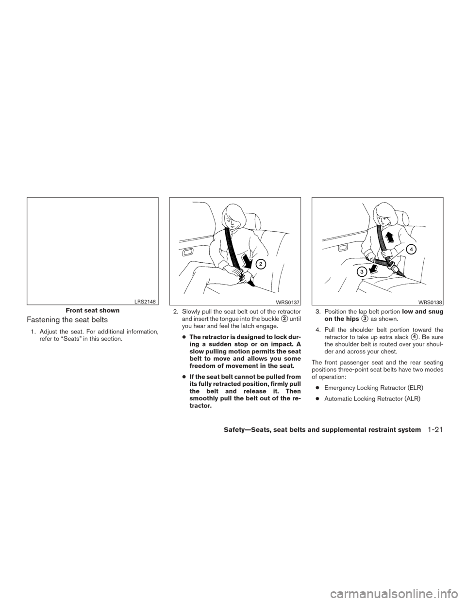 NISSAN PATHFINDER 2015 R52 / 4.G Owners Manual Fastening the seat belts
1. Adjust the seat. For additional information,refer to “Seats” in this section. 2. Slowly pull the seat belt out of the retractor
and insert the tongue into the buckle
2 NISSAN PATHFINDER 2015 R52 / 4.G Owners Manual Fastening the seat belts
1. Adjust the seat. For additional information,refer to “Seats” in this section. 2. Slowly pull the seat belt out of the retractor
and insert the tongue into the buckle
2