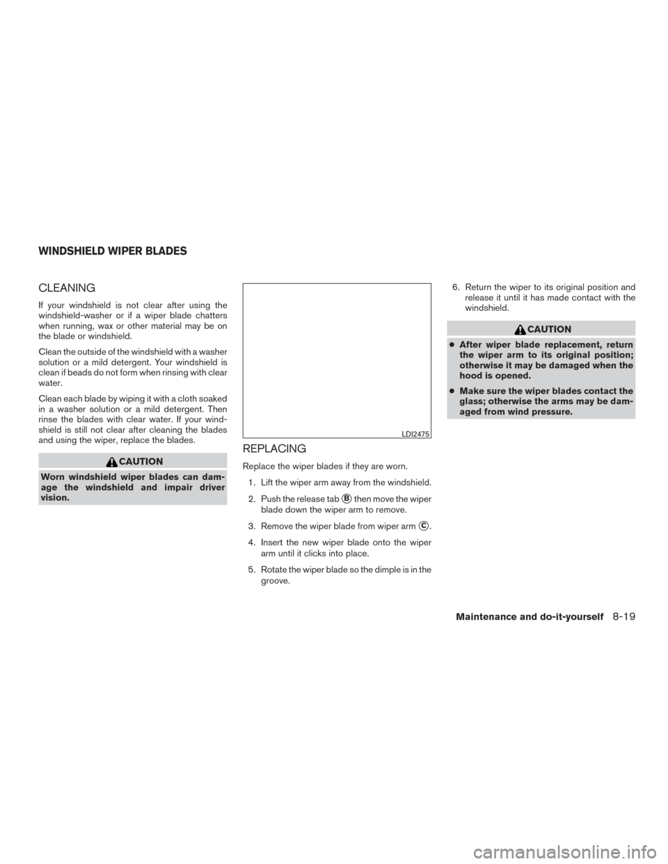 NISSAN PATHFINDER 2015 R52 / 4.G Owners Manual CLEANING
If your windshield is not clear after using the
windshield-washer or if a wiper blade chatters
when running, wax or other material may be on
the blade or windshield.
Clean the outside of the NISSAN PATHFINDER 2015 R52 / 4.G Owners Manual CLEANING
If your windshield is not clear after using the
windshield-washer or if a wiper blade chatters
when running, wax or other material may be on
the blade or windshield.
Clean the outside of the
