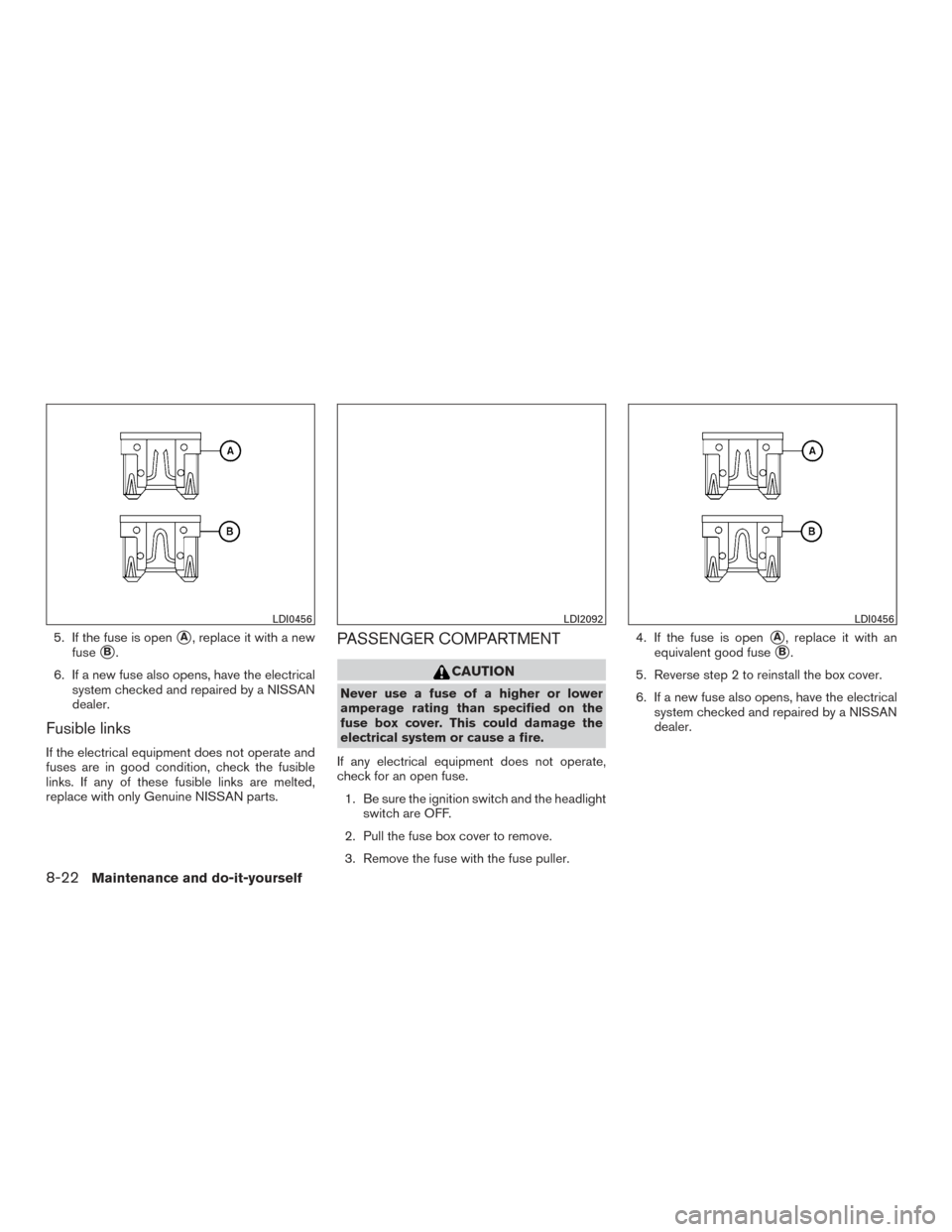 NISSAN PATHFINDER 2015 R52 / 4.G Owners Manual 5. If the fuse is openA, replace it with a new
fuse
B.
6. If a new fuse also opens, have the electrical system checked and repaired by a NISSAN
dealer.
Fusible links
If the electrical equipment does NISSAN PATHFINDER 2015 R52 / 4.G Owners Manual 5. If the fuse is openA, replace it with a new
fuse
B.
6. If a new fuse also opens, have the electrical system checked and repaired by a NISSAN
dealer.
Fusible links
If the electrical equipment does