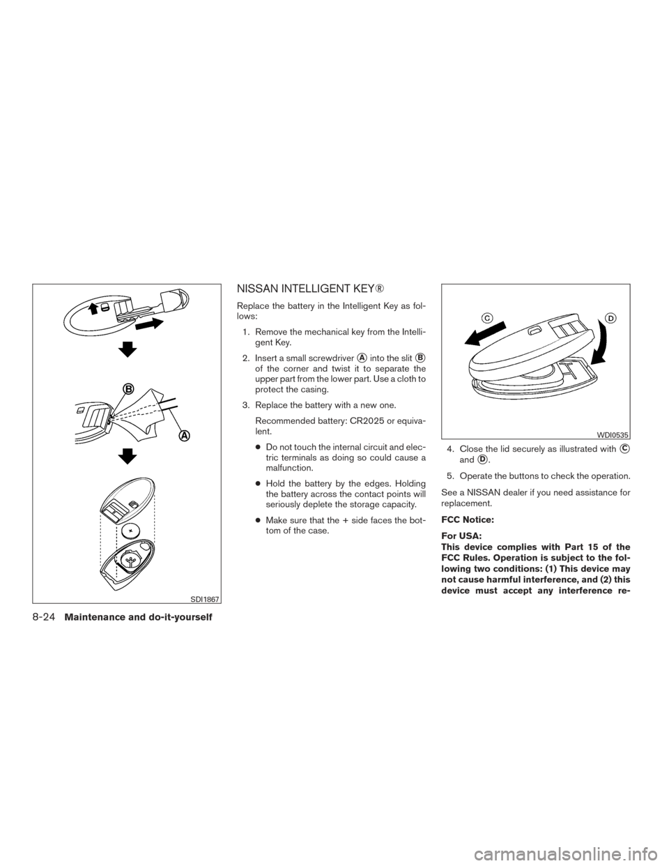 NISSAN PATHFINDER 2015 R52 / 4.G Owners Manual NISSAN INTELLIGENT KEY®
Replace the battery in the Intelligent Key as fol-
lows:1. Remove the mechanical key from the Intelli- gent Key.
2. Insert a small screwdriver
Ainto the slitB
of the corner NISSAN PATHFINDER 2015 R52 / 4.G Owners Manual NISSAN INTELLIGENT KEY®
Replace the battery in the Intelligent Key as fol-
lows:1. Remove the mechanical key from the Intelli- gent Key.
2. Insert a small screwdriver
Ainto the slitB
of the corner