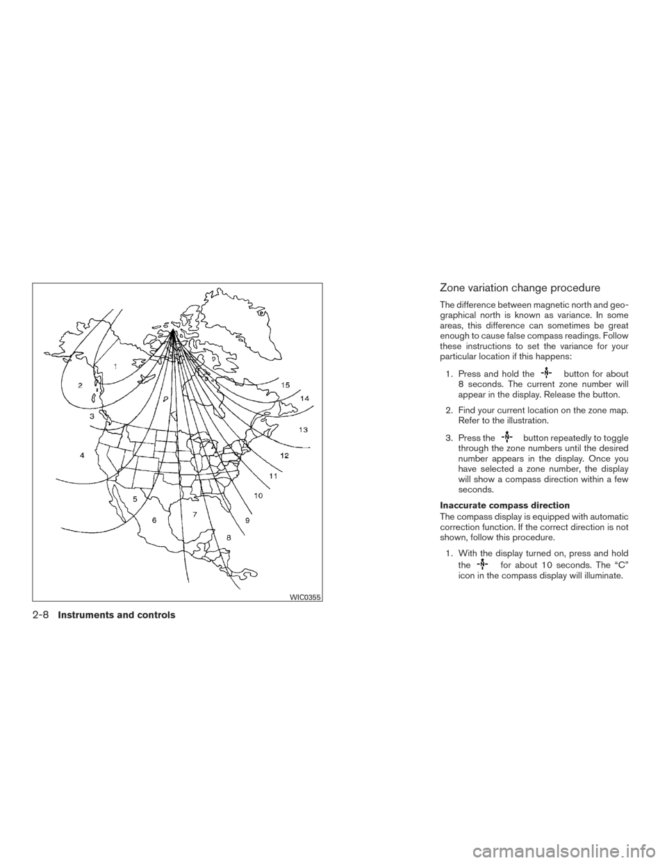 NISSAN PATHFINDER 2015 R52 / 4.G Owners Manual Zone variation change procedure
The difference between magnetic north and geo-
graphical north is known as variance. In some
areas, this difference can sometimes be great
enough to cause false compass NISSAN PATHFINDER 2015 R52 / 4.G Owners Manual Zone variation change procedure
The difference between magnetic north and geo-
graphical north is known as variance. In some
areas, this difference can sometimes be great
enough to cause false compass