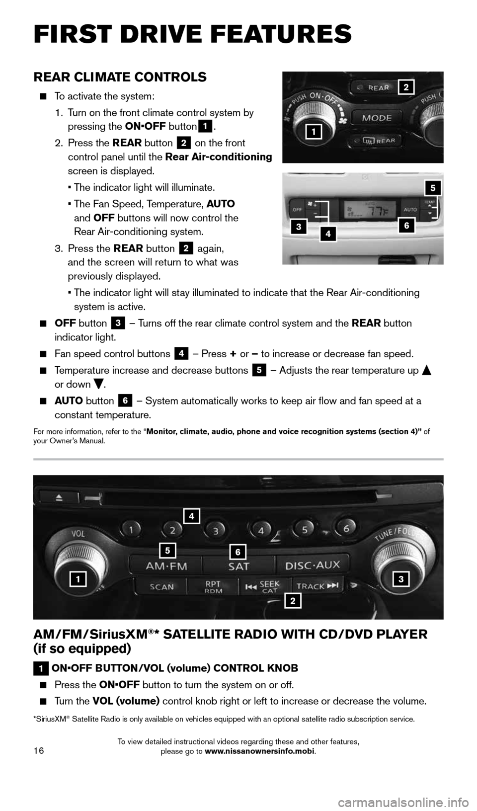 NISSAN PATHFINDER 2015 R52 / 4.G Quick Reference Guide 16
AM/FM/SiriusXM®* SATELLITE RADIO WITH CD/DVD PLAYER 
(if so equipped)
1  ON•OFF BUTTON/VOL (volume) CONTROL KNOB
 
   Press  the  ON•OFF button to turn the system on or off. 
 
   Turn  the  V