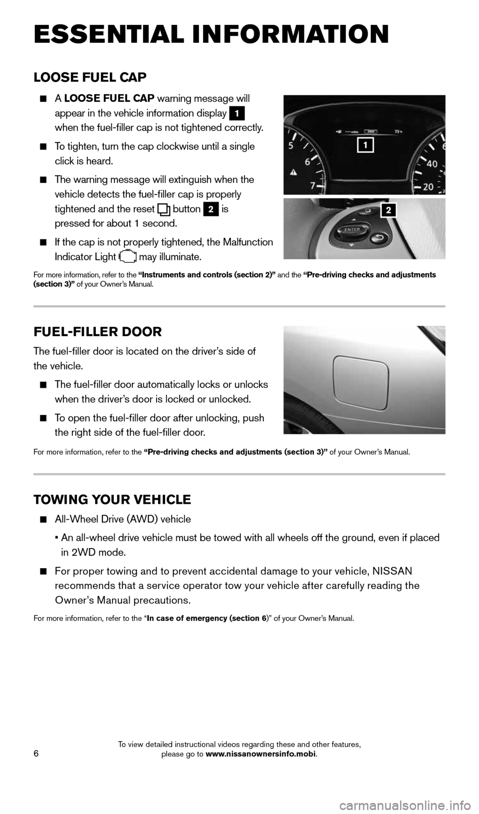 NISSAN PATHFINDER 2015 R52 / 4.G Quick Reference Guide 6
LOOSE FUEL CAP
    A LOOSE FUEL CAP warning message will 
appear in the vehicle information display 
1   
when the fuel-filler cap is not tightened correctly.
 
    To tighten, turn the cap clockwis