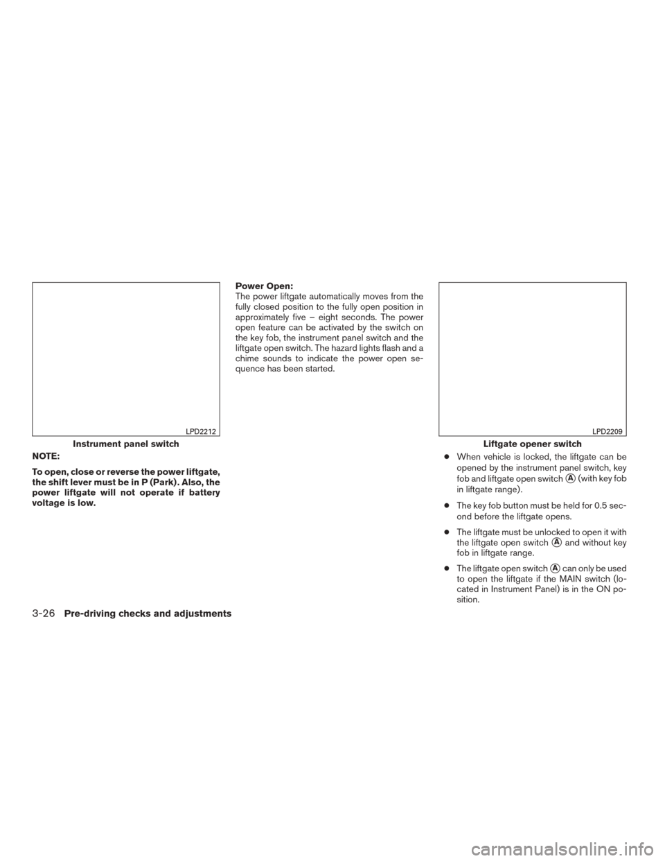 NISSAN ROGUE 2015 2.G Owners Manual NOTE:
To open, close or reverse the power liftgate,
the shift lever must be in P (Park) . Also, the
power liftgate will not operate if battery
voltage is low.Power Open:
The power liftgate automatical NISSAN ROGUE 2015 2.G Owners Manual NOTE:
To open, close or reverse the power liftgate,
the shift lever must be in P (Park) . Also, the
power liftgate will not operate if battery
voltage is low.Power Open:
The power liftgate automatical