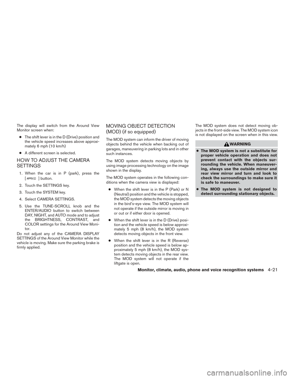 NISSAN ROGUE 2015 2.G Owners Manual The display will switch from the Around View
Monitor screen when:● The shift lever is in the D (Drive) position and
the vehicle speed increases above approxi-
mately 6 mph (10 km/h)
● A different NISSAN ROGUE 2015 2.G Owners Manual The display will switch from the Around View
Monitor screen when:● The shift lever is in the D (Drive) position and
the vehicle speed increases above approxi-
mately 6 mph (10 km/h)
● A different