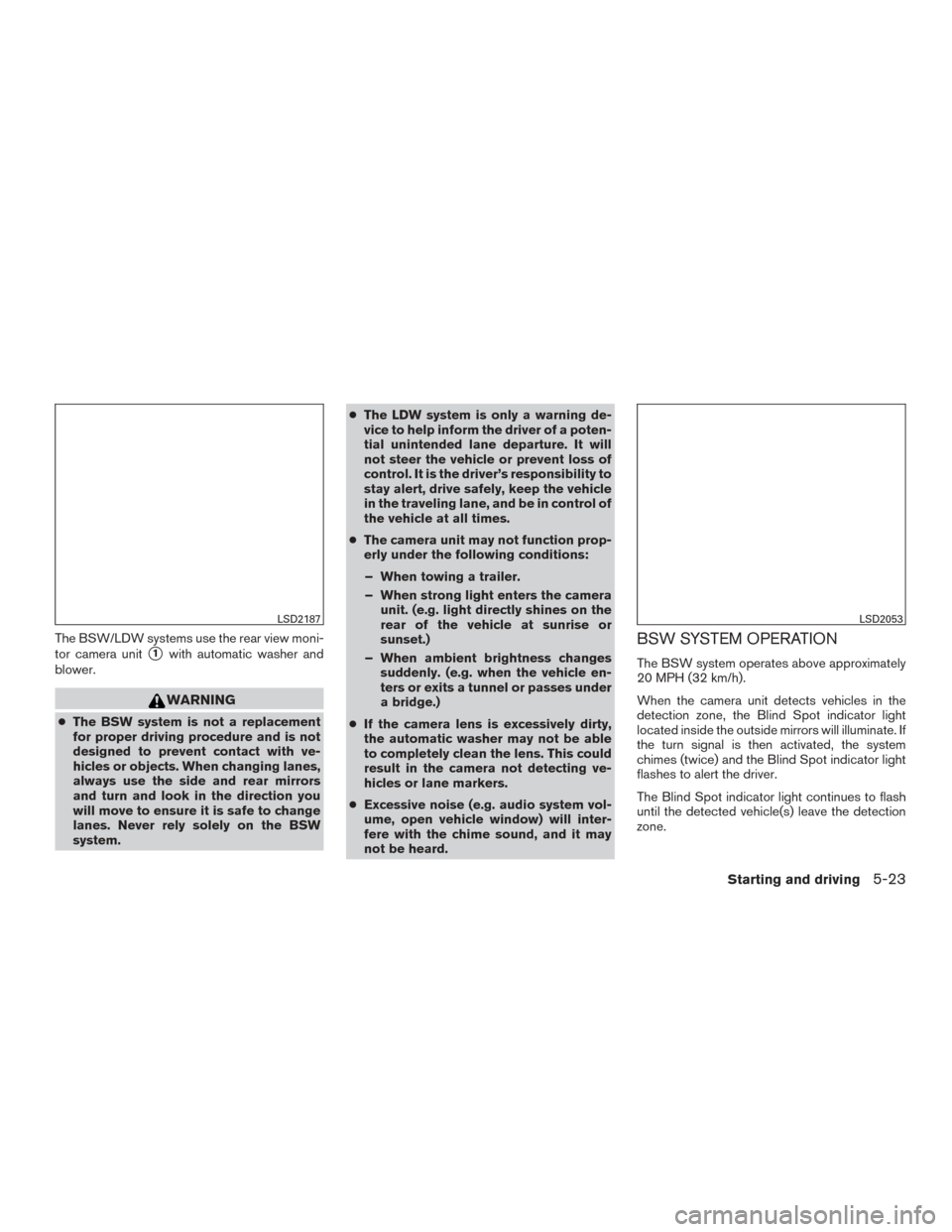 NISSAN ROGUE 2015 2.G Owners Manual The BSW/LDW systems use the rear view moni-
tor camera unit
1with automatic washer and
blower.
WARNING
● The BSW system is not a replacement
for proper driving procedure and is not
designed to prev NISSAN ROGUE 2015 2.G Owners Manual The BSW/LDW systems use the rear view moni-
tor camera unit
1with automatic washer and
blower.
WARNING
● The BSW system is not a replacement
for proper driving procedure and is not
designed to prev