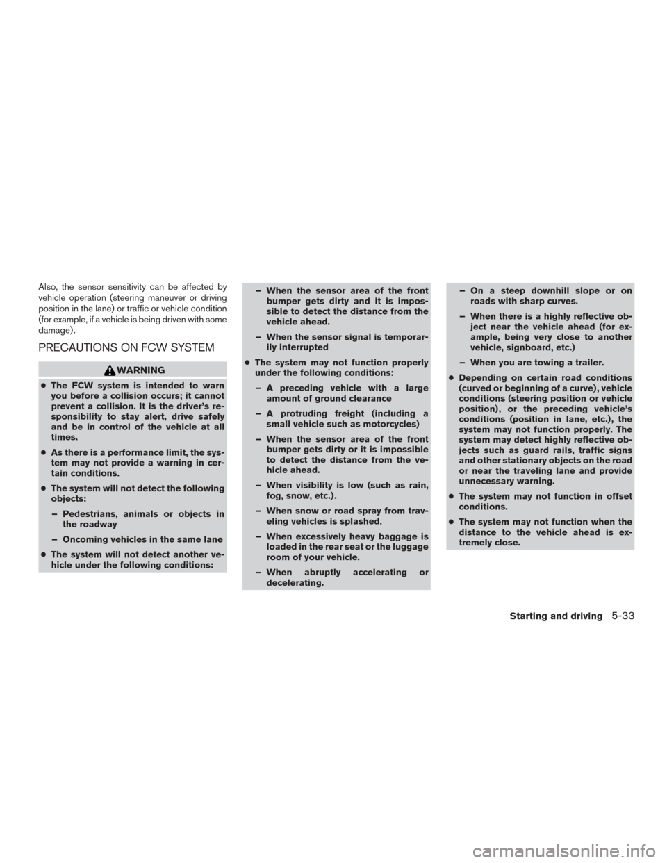 NISSAN ROGUE 2015 2.G Owners Manual Also, the sensor sensitivity can be affected by
vehicle operation (steering maneuver or driving
position in the lane) or traffic or vehicle condition
(for example, if a vehicle is being driven with so NISSAN ROGUE 2015 2.G Owners Manual Also, the sensor sensitivity can be affected by
vehicle operation (steering maneuver or driving
position in the lane) or traffic or vehicle condition
(for example, if a vehicle is being driven with so