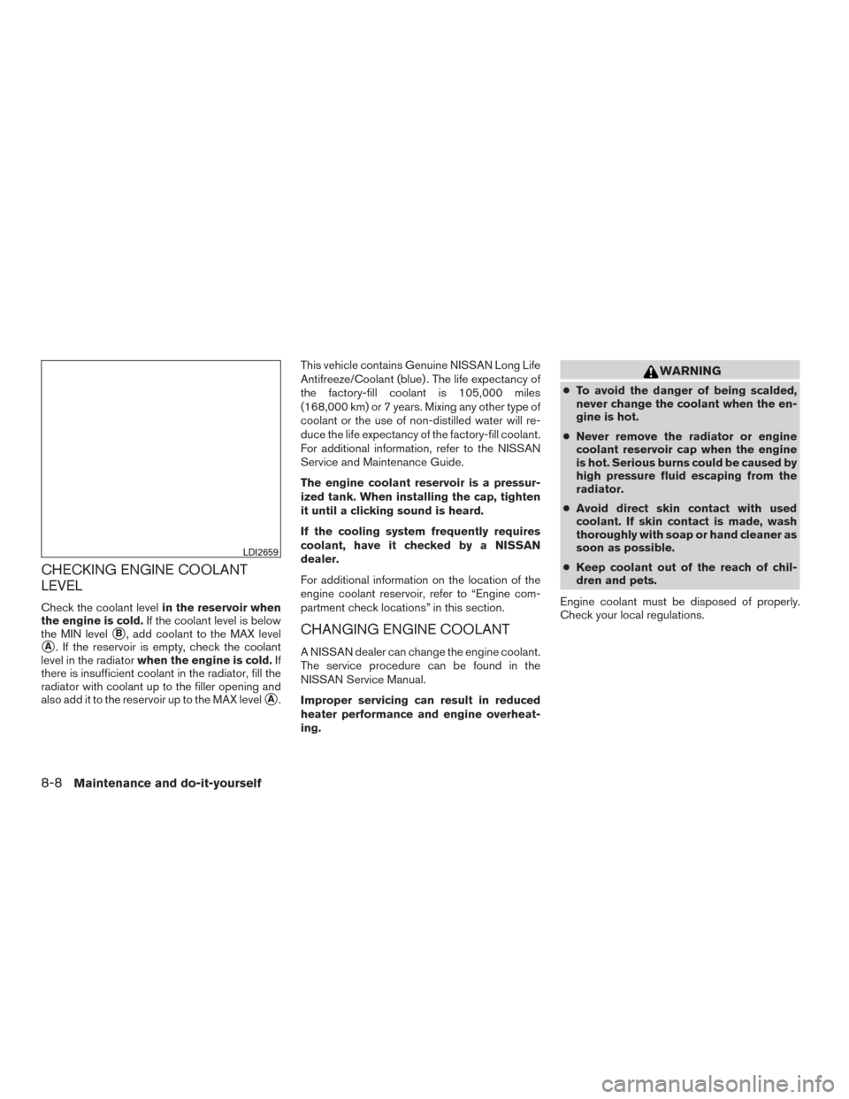 NISSAN ROGUE 2015 2.G Owners Manual CHECKING ENGINE COOLANT
LEVEL
Check the coolant levelin the reservoir when
the engine is cold. If the coolant level is below
the MIN level
B, add coolant to the MAX level
A. If the reservoir is empt NISSAN ROGUE 2015 2.G Owners Manual CHECKING ENGINE COOLANT
LEVEL
Check the coolant levelin the reservoir when
the engine is cold. If the coolant level is below
the MIN level
B, add coolant to the MAX level
A. If the reservoir is empt