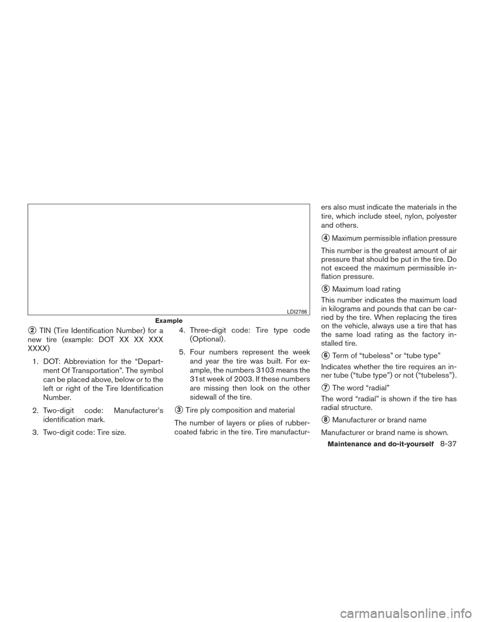 NISSAN ROGUE 2015 2.G Owners Manual 2TIN (Tire Identification Number) for a
new tire (example: DOT XX XX XXX
XXXX)
1. DOT: Abbreviation for the “Depart- ment Of Transportation”. The symbol
can be placed above, below or to the
left NISSAN ROGUE 2015 2.G Owners Manual 2TIN (Tire Identification Number) for a
new tire (example: DOT XX XX XXX
XXXX)
1. DOT: Abbreviation for the “Depart- ment Of Transportation”. The symbol
can be placed above, below or to the
left