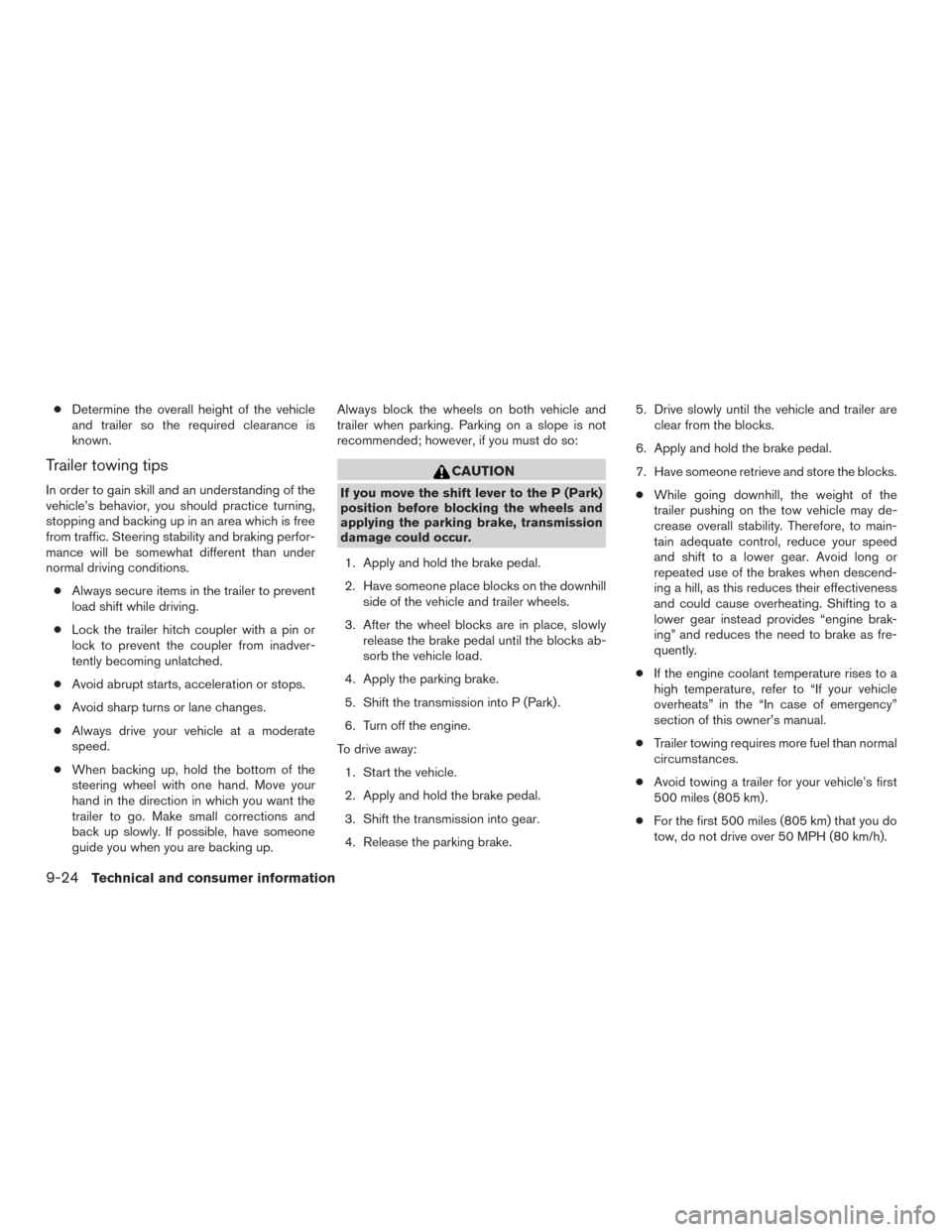 NISSAN ROGUE 2015 2.G Owners Manual ●Determine the overall height of the vehicle
and trailer so the required clearance is
known.
Trailer towing tips
In order to gain skill and an understanding of the
vehicle’s behavior, you should p