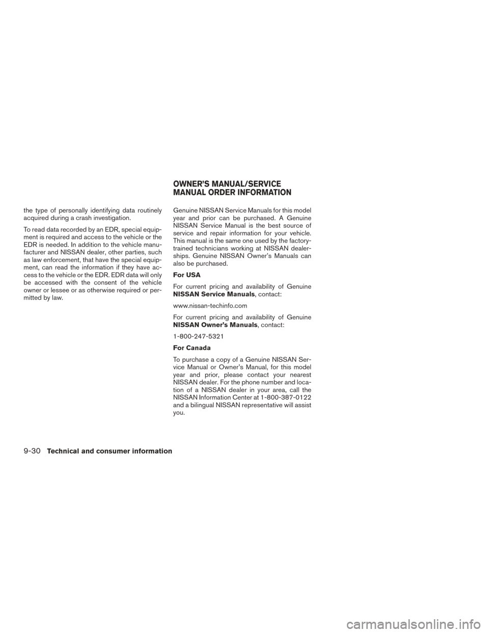 NISSAN ROGUE 2015 2.G Owners Manual the type of personally identifying data routinely
acquired during a crash investigation.
To read data recorded by an EDR, special equip-
ment is required and access to the vehicle or the
EDR is needed