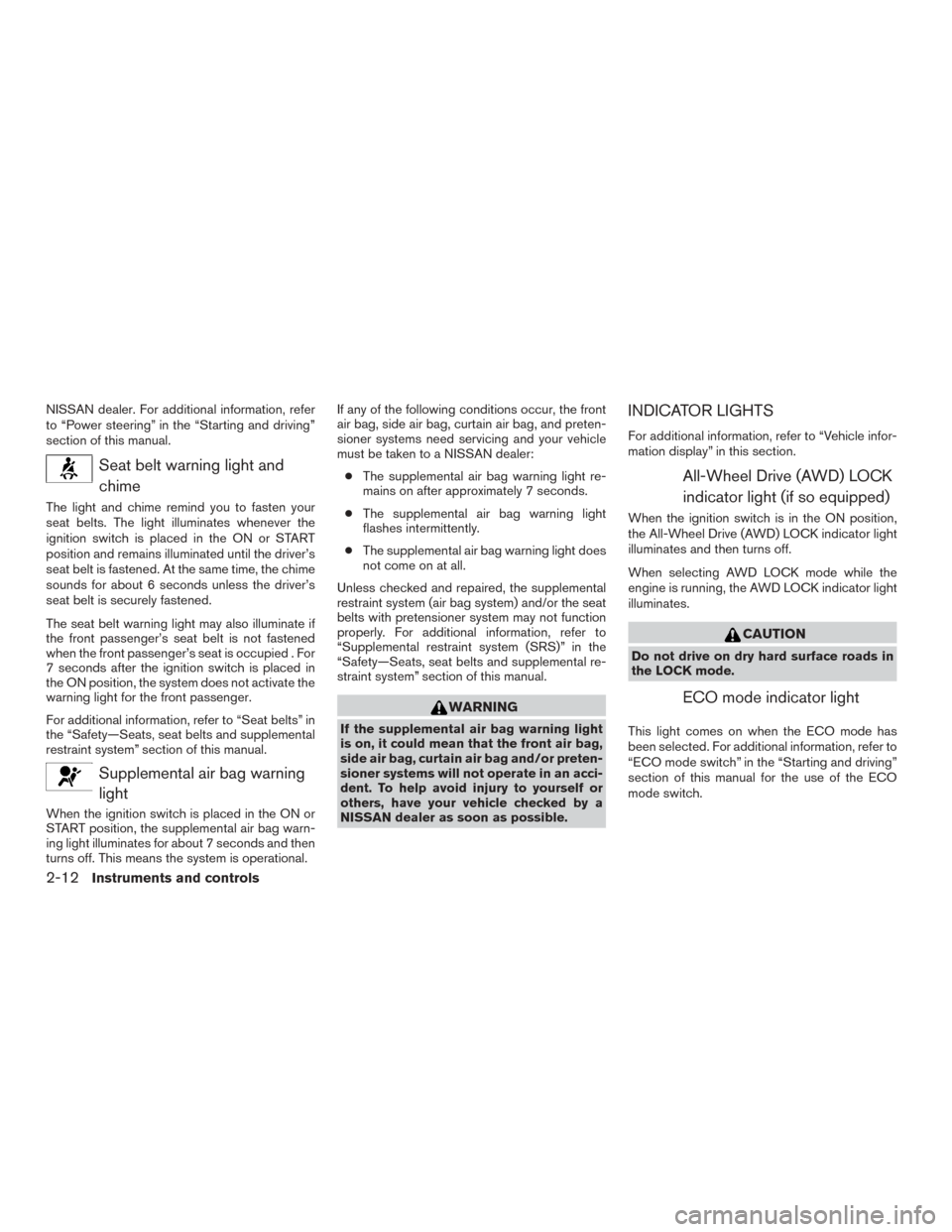 NISSAN ROGUE 2015 2.G Owners Manual NISSAN dealer. For additional information, refer
to “Power steering” in the “Starting and driving”
section of this manual.
Seat belt warning light andchime
The light and chime remind you to fa