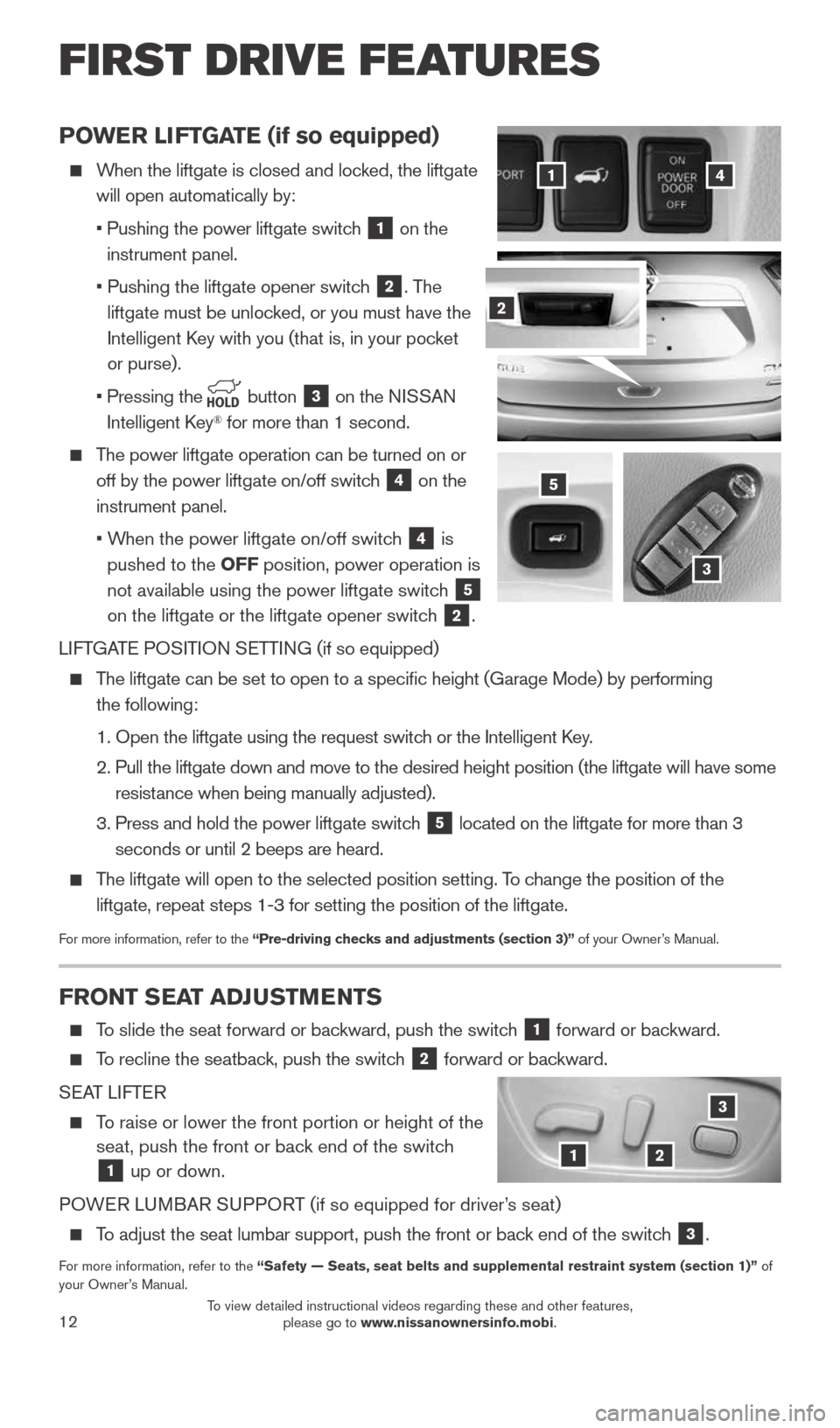 NISSAN ROGUE 2015 2.G Quick Reference Guide 12
POWER LIFTGATE (if so equipped)
When the liftgate is closed and locked, the liftgate
will open automatically by:
• Pushing the power liftgate switch
1 on the
instrument panel.
NISSAN ROGUE 2015 2.G Quick Reference Guide 12
POWER LIFTGATE (if so equipped)
When the liftgate is closed and locked, the liftgate
will open automatically by:
• Pushing the power liftgate switch
1 on the
instrument panel.