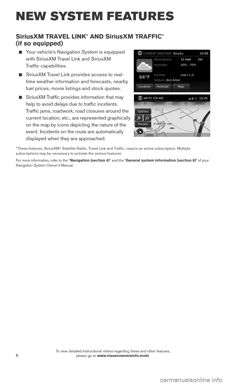 NISSAN ROGUE 2015 2.G Quick Reference Guide 6
NEW SYSTEM FEATURES
SiriusXM TRAVEL LINK* AND SiriusXM TRAFFIC*
(if so equipped)
Your vehicle’s Navigation System is equipped
with SiriusXM Travel Link and SiriusXM
Traffic capabilities.
NISSAN ROGUE 2015 2.G Quick Reference Guide 6
NEW SYSTEM FEATURES
SiriusXM TRAVEL LINK* AND SiriusXM TRAFFIC*
(if so equipped)
Your vehicle’s Navigation System is equipped
with SiriusXM Travel Link and SiriusXM
Traffic capabilities.