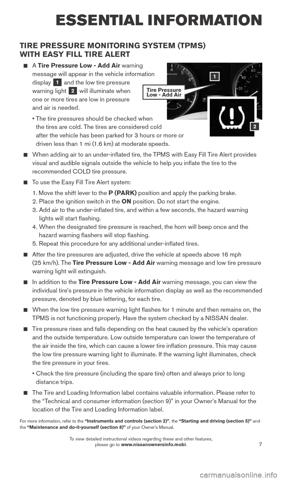NISSAN ROGUE 2015 2.G Quick Reference Guide 7
ESSE NTIAL I N FOR MATION
TIRE PRESSURE MONITORING SYSTEM (TPMS)
WITH EASY FILL TIRE ALERT
A Tire Pressure Low - Add Air warning
message will appear in the vehicle information
display
1 and NISSAN ROGUE 2015 2.G Quick Reference Guide 7
ESSE NTIAL I N FOR MATION
TIRE PRESSURE MONITORING SYSTEM (TPMS)
WITH EASY FILL TIRE ALERT
A Tire Pressure Low - Add Air warning
message will appear in the vehicle information
display
1 and