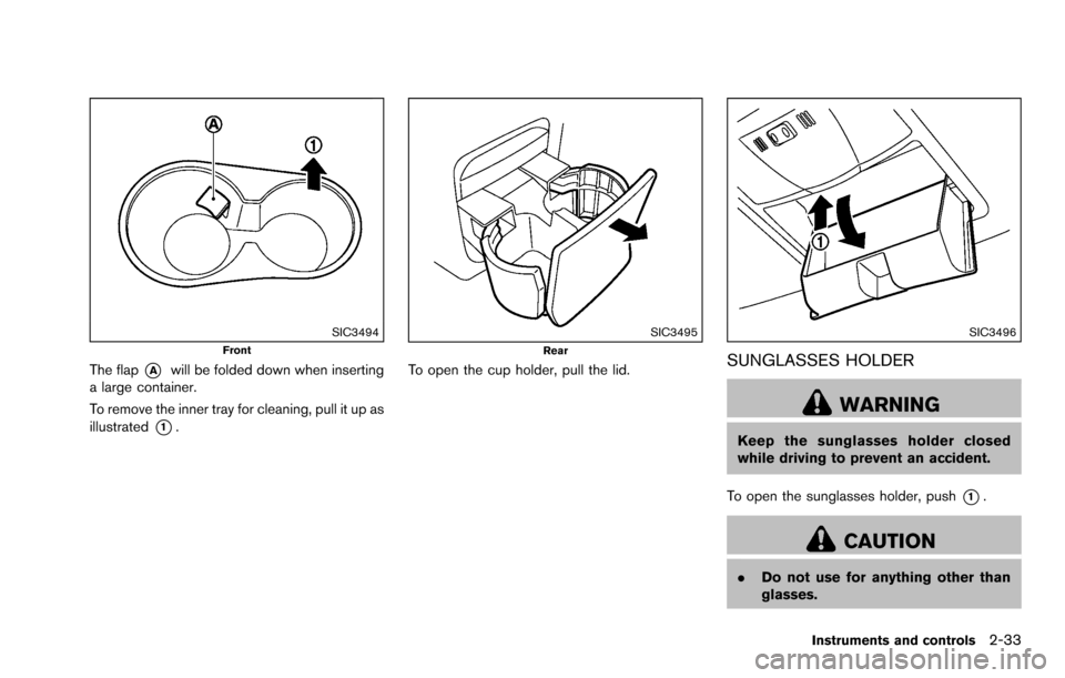 NISSAN ROGUE SELECT 2015 2.G Owners Manual SIC3494Front
The flap*Awill be folded down when inserting
a large container.
To remove the inner tray for cleaning, pull it up as
illustrated
*1.
SIC3495Rear
To open the cup holder, pull the lid.
SIC3