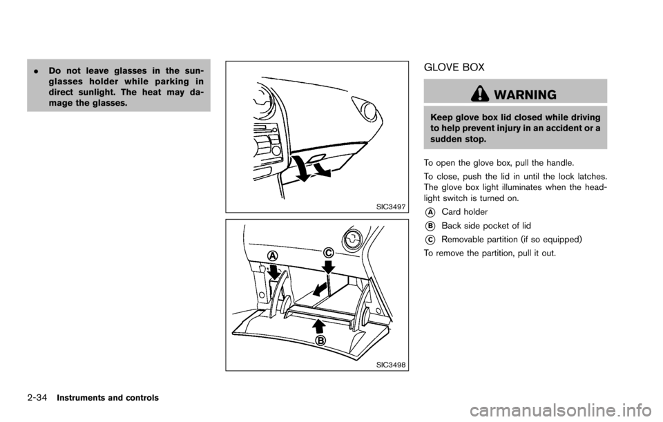 NISSAN ROGUE SELECT 2015 2.G Owners Manual 2-34Instruments and controls
.Do not leave glasses in the sun-
glasses holder while parking in
direct sunlight. The heat may da-
mage the glasses.
SIC3497
SIC3498
GLOVE BOX
WARNING
Keep glove box lid 