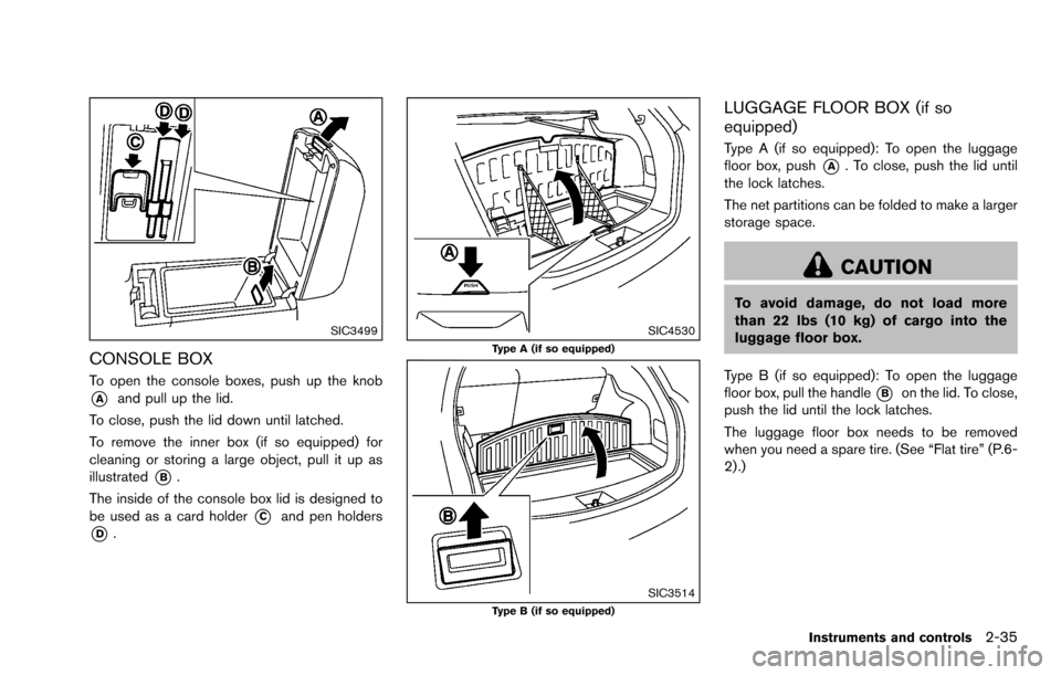 NISSAN ROGUE SELECT 2015 2.G Owners Manual SIC3499
CONSOLE BOX
To open the console boxes, push up the knob
*Aand pull up the lid.
To close, push the lid down until latched.
To remove the inner box (if so equipped) for
cleaning or storing a lar