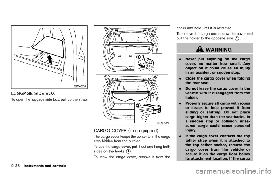 NISSAN ROGUE SELECT 2015 2.G Owners Manual 2-36Instruments and controls
SIC4267
LUGGAGE SIDE BOX
To open the luggage side box, pull up the strap.
SIC3503
CARGO COVER (if so equipped)
The cargo cover keeps the contents in the cargo
area hidden 