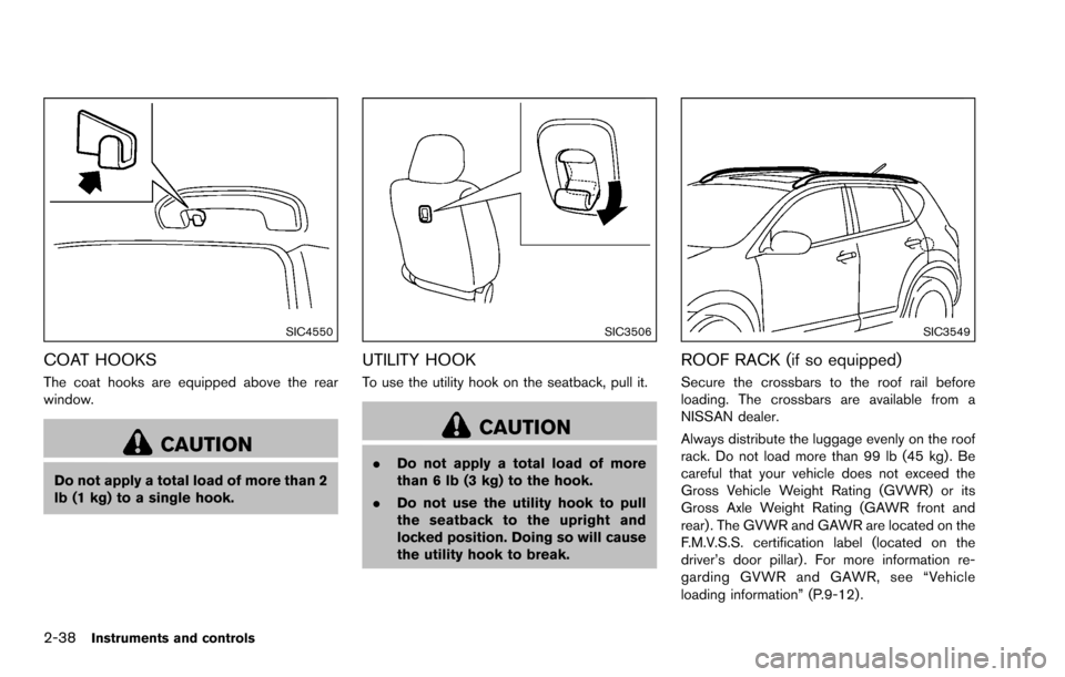 NISSAN ROGUE SELECT 2015 2.G Owners Manual 2-38Instruments and controls
SIC4550
COAT HOOKS
The coat hooks are equipped above the rear
window.
CAUTION
Do not apply a total load of more than 2
lb (1 kg) to a single hook.
SIC3506
UTILITY HOOK
To NISSAN ROGUE SELECT 2015 2.G Owners Manual 2-38Instruments and controls
SIC4550
COAT HOOKS
The coat hooks are equipped above the rear
window.
CAUTION
Do not apply a total load of more than 2
lb (1 kg) to a single hook.
SIC3506
UTILITY HOOK
To
