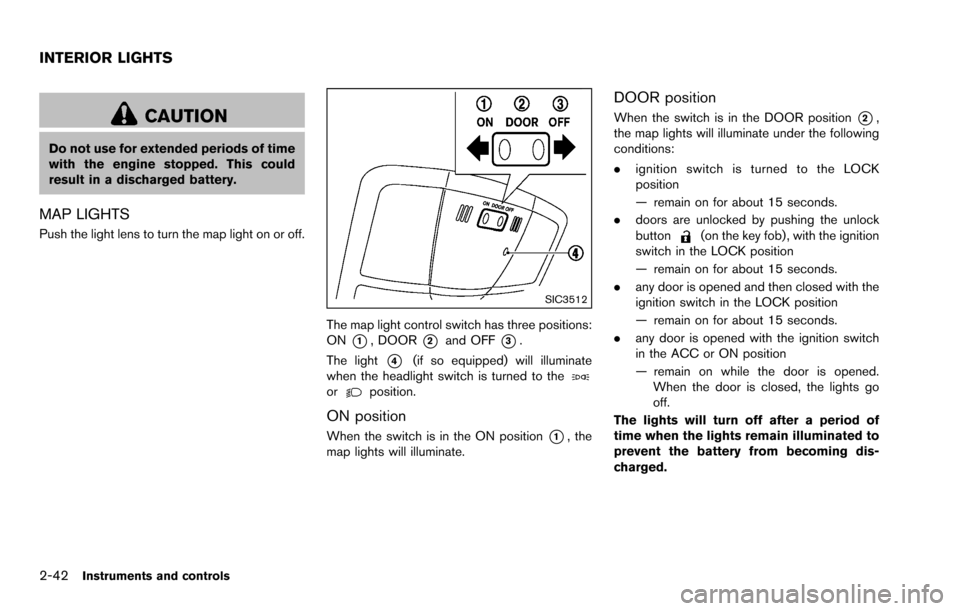 NISSAN ROGUE SELECT 2015 2.G Owners Manual 2-42Instruments and controls
CAUTION
Do not use for extended periods of time
with the engine stopped. This could
result in a discharged battery.
MAP LIGHTS
Push the light lens to turn the map light on NISSAN ROGUE SELECT 2015 2.G Owners Manual 2-42Instruments and controls
CAUTION
Do not use for extended periods of time
with the engine stopped. This could
result in a discharged battery.
MAP LIGHTS
Push the light lens to turn the map light on