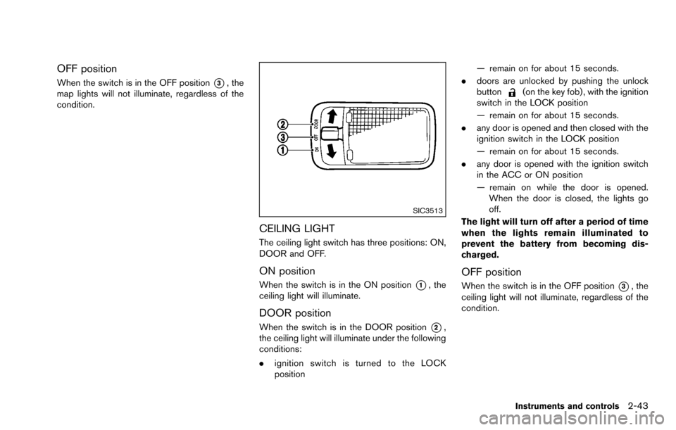 NISSAN ROGUE SELECT 2015 2.G Owners Manual OFF position
When the switch is in the OFF position*3, the
map lights will not illuminate, regardless of the
condition.
SIC3513
CEILING LIGHT
The ceiling light switch has three positions: ON,
DOOR and NISSAN ROGUE SELECT 2015 2.G Owners Manual OFF position
When the switch is in the OFF position*3, the
map lights will not illuminate, regardless of the
condition.
SIC3513
CEILING LIGHT
The ceiling light switch has three positions: ON,
DOOR and