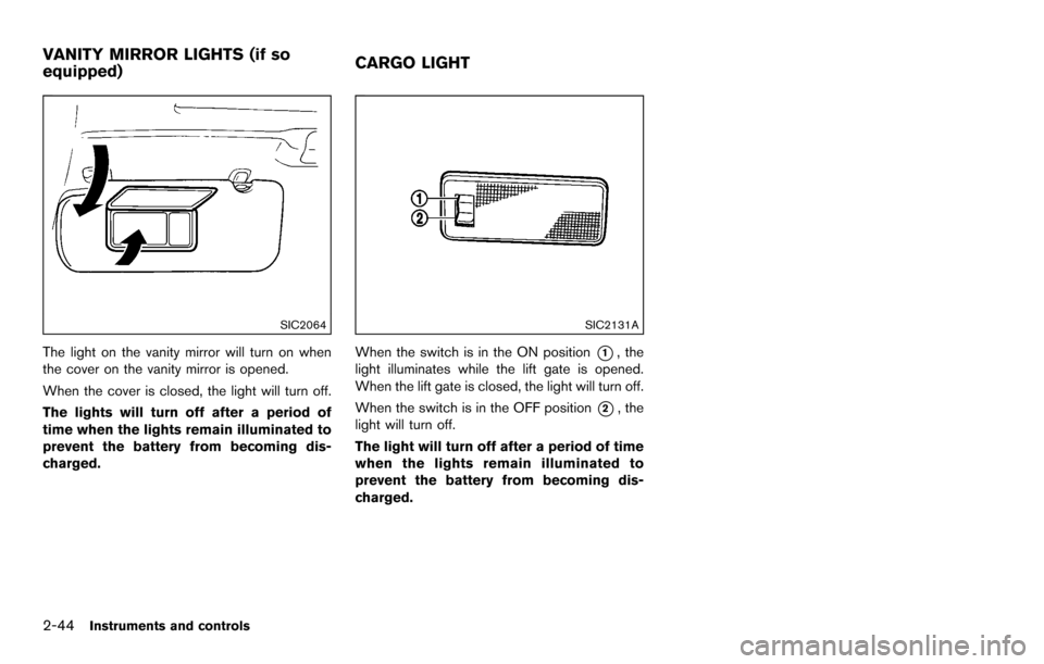 NISSAN ROGUE SELECT 2015 2.G Owners Manual 2-44Instruments and controls
SIC2064
The light on the vanity mirror will turn on when
the cover on the vanity mirror is opened.
When the cover is closed, the light will turn off.
The lights will turn 