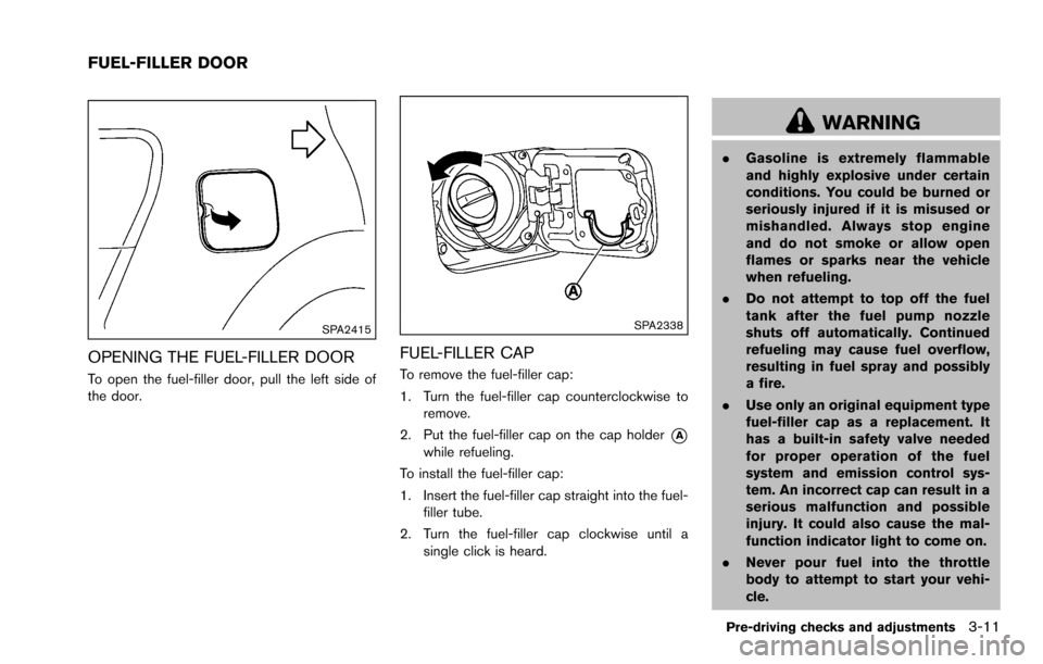 NISSAN ROGUE SELECT 2015 2.G Owners Manual SPA2415
OPENING THE FUEL-FILLER DOOR
To open the fuel-filler door, pull the left side of
the door.
SPA2338
FUEL-FILLER CAP
To remove the fuel-filler cap:
1. Turn the fuel-filler cap counterclockwise t