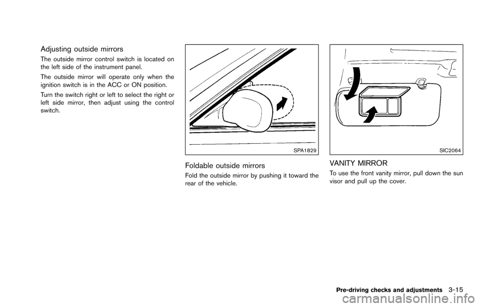NISSAN ROGUE SELECT 2015 2.G Owners Manual Adjusting outside mirrors
The outside mirror control switch is located on
the left side of the instrument panel.
The outside mirror will operate only when the
ignition switch is in the ACC or ON posit