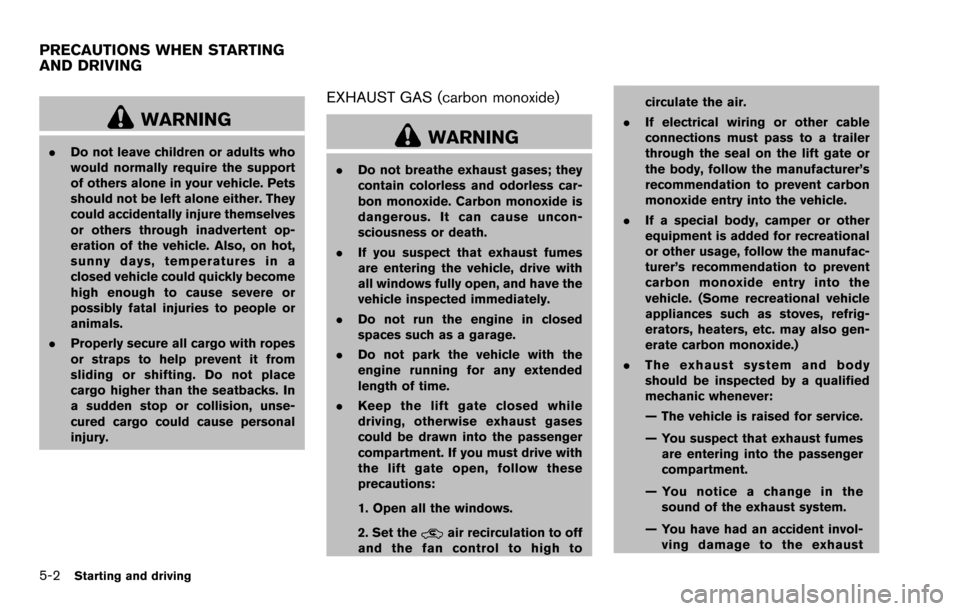 NISSAN ROGUE SELECT 2015 2.G Owners Manual 5-2Starting and driving
WARNING
.Do not leave children or adults who
would normally require the support
of others alone in your vehicle. Pets
should not be left alone either. They
could accidentally i