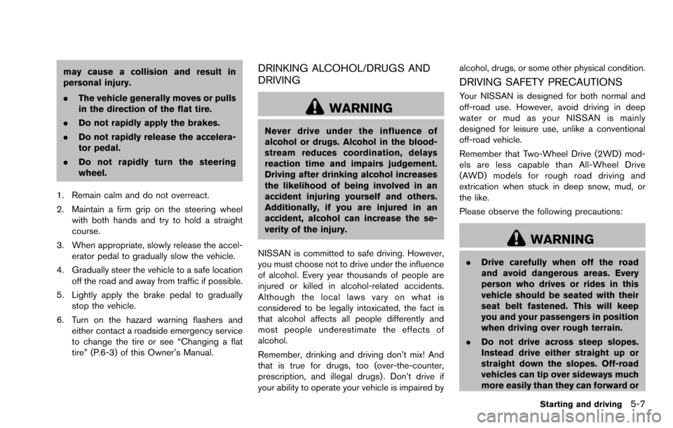 NISSAN ROGUE SELECT 2015 2.G Owners Manual may cause a collision and result in
personal injury.
.The vehicle generally moves or pulls
in the direction of the flat tire.
. Do not rapidly apply the brakes.
. Do not rapidly release the accelera-

