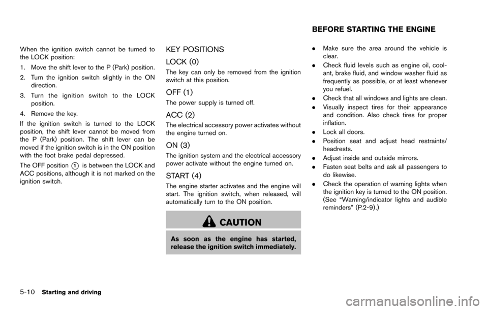 NISSAN ROGUE SELECT 2015 2.G Owners Manual 5-10Starting and driving
When the ignition switch cannot be turned to
the LOCK position:
1. Move the shift lever to the P (Park) position.
2. Turn the ignition switch slightly in the ONdirection.
3. T NISSAN ROGUE SELECT 2015 2.G Owners Manual 5-10Starting and driving
When the ignition switch cannot be turned to
the LOCK position:
1. Move the shift lever to the P (Park) position.
2. Turn the ignition switch slightly in the ONdirection.
3. T