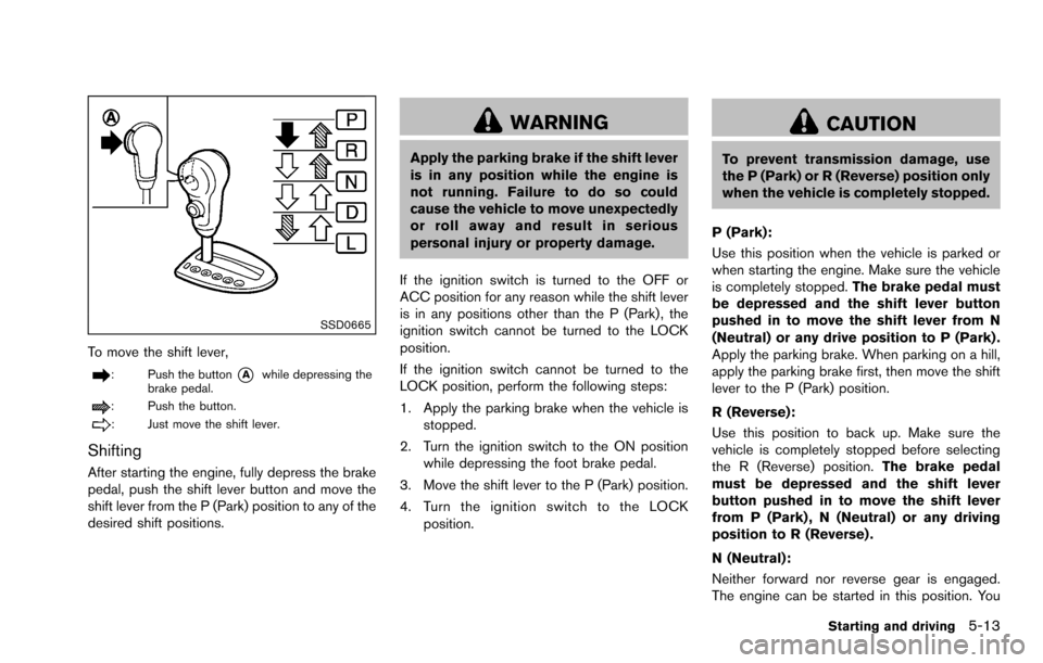 NISSAN ROGUE SELECT 2015 2.G Owners Manual SSD0665
To move the shift lever,
: Push the button*Awhile depressing the
brake pedal.
: Push the button.
: Just move the shift lever.
Shifting
After starting the engine, fully depress the brake
pedal,