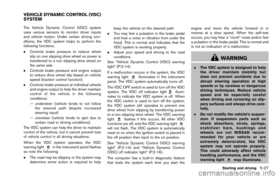 NISSAN ROGUE SELECT 2015 2.G Owners Manual The Vehicle Dynamic Control (VDC) system
uses various sensors to monitor driver inputs
and vehicle motion. Under certain driving con-
ditions, the VDC system helps to perform the
following functions.
