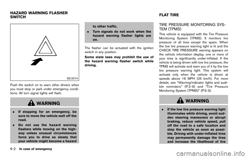 NISSAN ROGUE SELECT 2015 2.G Owners Manual 6-2In case of emergency
SIC2574
Push the switch on to warn other drivers when
you must stop or park under emergency condi-
tions. All turn signal lights will flash.
WARNING
.If stopping for an emergen