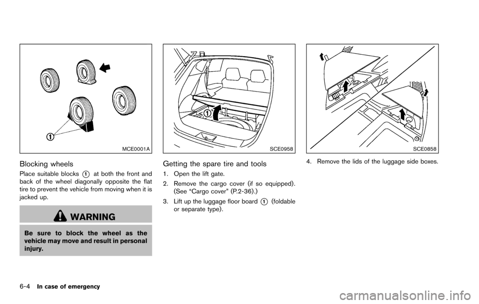 NISSAN ROGUE SELECT 2015 2.G Owners Manual 6-4In case of emergency
MCE0001A
Blocking wheels
Place suitable blocks*1at both the front and
back of the wheel diagonally opposite the flat
tire to prevent the vehicle from moving when it is
jacked u