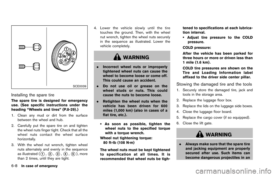 NISSAN ROGUE SELECT 2015 2.G Owners Manual 6-8In case of emergency
SCE0039
Installing the spare tire
The spare tire is designed for emergency
use. (See specific instructions under the
heading “Wheels and tires” (P.8-29) .)
1. Clean any mud