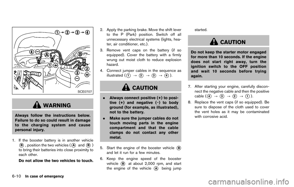 NISSAN ROGUE SELECT 2015 2.G Owners Manual 6-10In case of emergency
SCE0707
WARNING
Always follow the instructions below.
Failure to do so could result in damage
to the charging system and cause
personal injury.
1. If the booster battery is in
