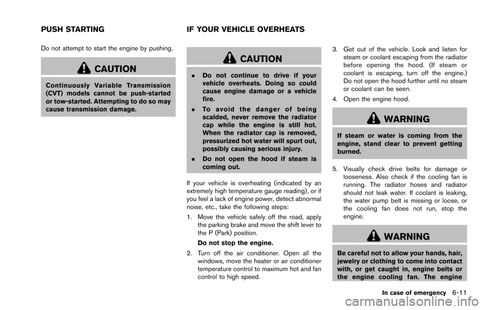 NISSAN ROGUE SELECT 2015 2.G Owners Manual Do not attempt to start the engine by pushing.
CAUTION
Continuously Variable Transmission
(CVT) models cannot be push-started
or tow-started. Attempting to do so may
cause transmission damage.
CAUTION
