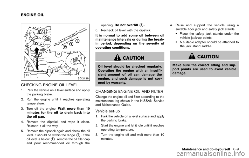 NISSAN ROGUE SELECT 2015 2.G Owners Manual SDI2129
CHECKING ENGINE OIL LEVEL
1. Park the vehicle on a level surface and applythe parking brake.
2. Run the engine until it reaches operating temperature.
3. Turn off the engine. Wait more than 10