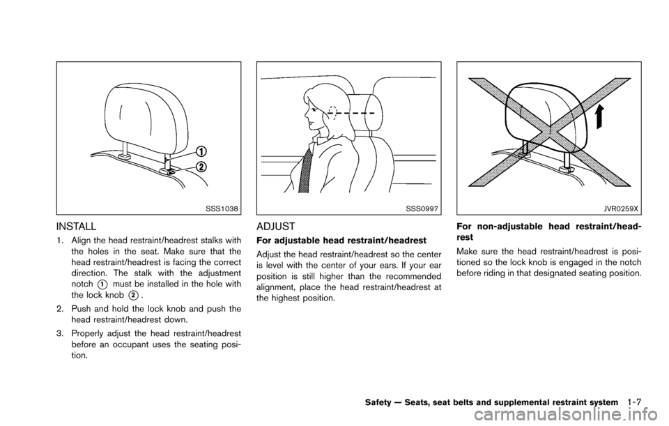 NISSAN ROGUE SELECT 2015 2.G Owners Manual SSS1038
INSTALL
1. Align the head restraint/headrest stalks withthe holes in the seat. Make sure that the
head restraint/headrest is facing the correct
direction. The stalk with the adjustment
notch
*