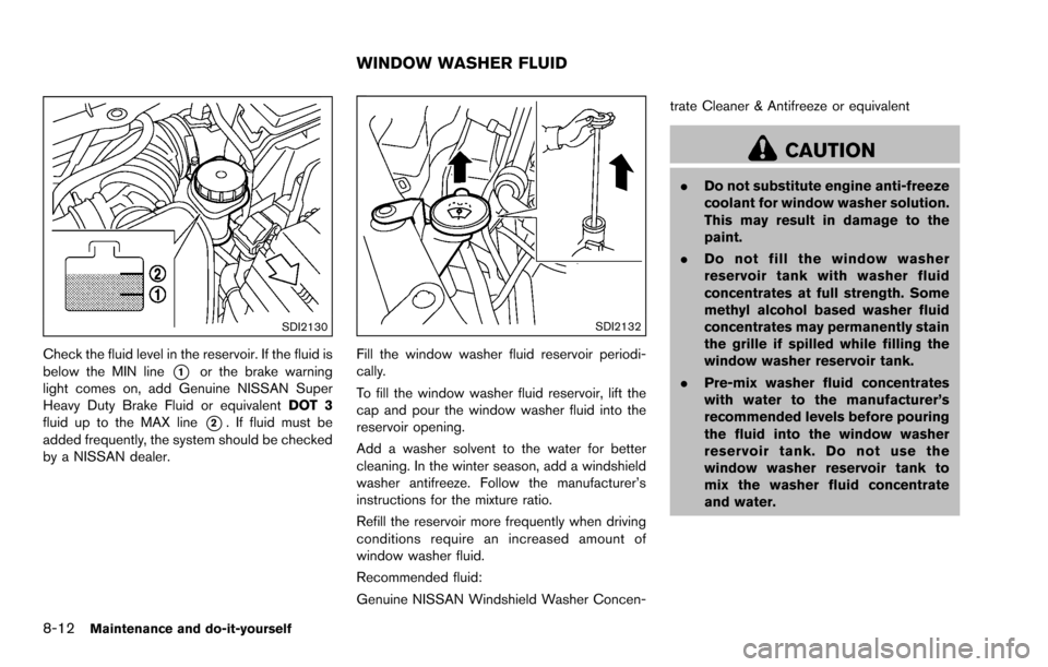 NISSAN ROGUE SELECT 2015 2.G Owners Manual 8-12Maintenance and do-it-yourself
SDI2130
Check the fluid level in the reservoir. If the fluid is
below the MIN line
*1or the brake warning
light comes on, add Genuine NISSAN Super
Heavy Duty Brake F