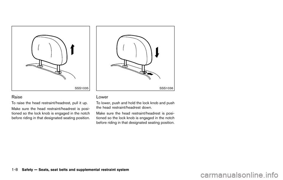 NISSAN ROGUE SELECT 2015 2.G Owners Manual 1-8Safety — Seats, seat belts and supplemental restraint system
SSS1035
Raise
To raise the head restraint/headrest, pull it up.
Make sure the head restraint/headrest is posi-
tioned so the lock knob