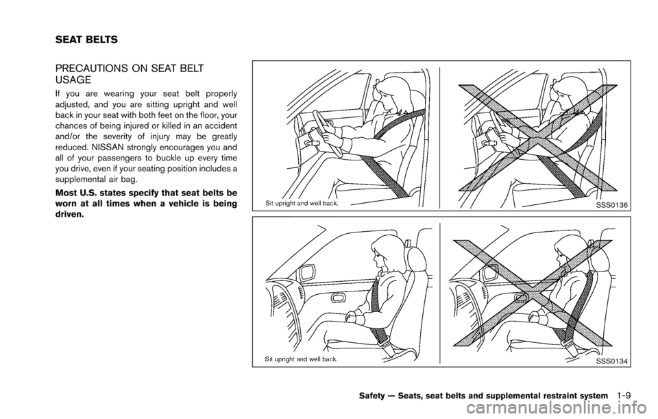 NISSAN ROGUE SELECT 2015 2.G Owners Manual PRECAUTIONS ON SEAT BELT
USAGE
If you are wearing your seat belt properly
adjusted, and you are sitting upright and well
back in your seat with both feet on the floor, your
chances of being injured or