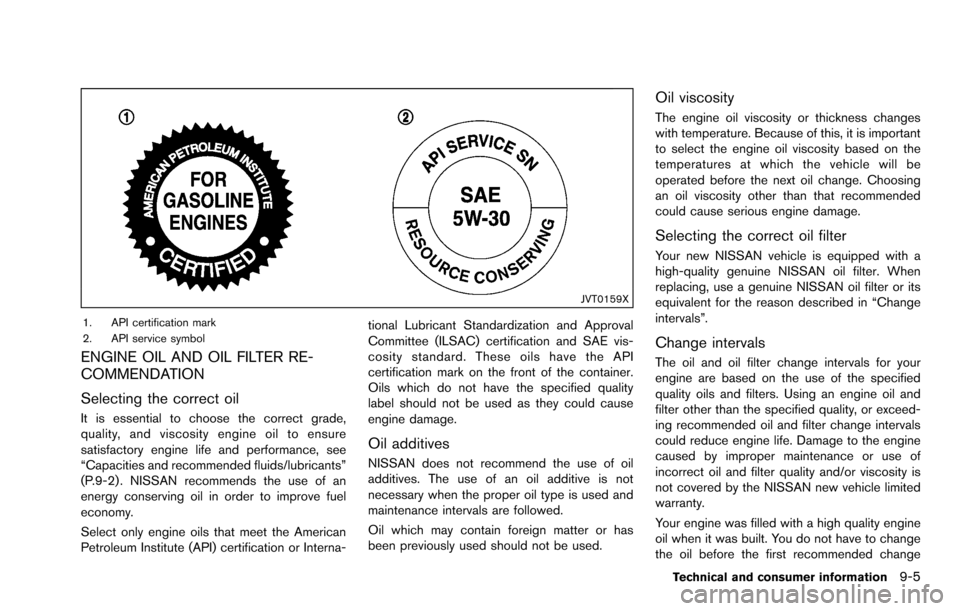 NISSAN ROGUE SELECT 2015 2.G Owners Manual JVT0159X
1. API certification mark
2. API service symbol
ENGINE OIL AND OIL FILTER RE-
COMMENDATION
Selecting the correct oil
It is essential to choose the correct grade,
quality, and viscosity engine