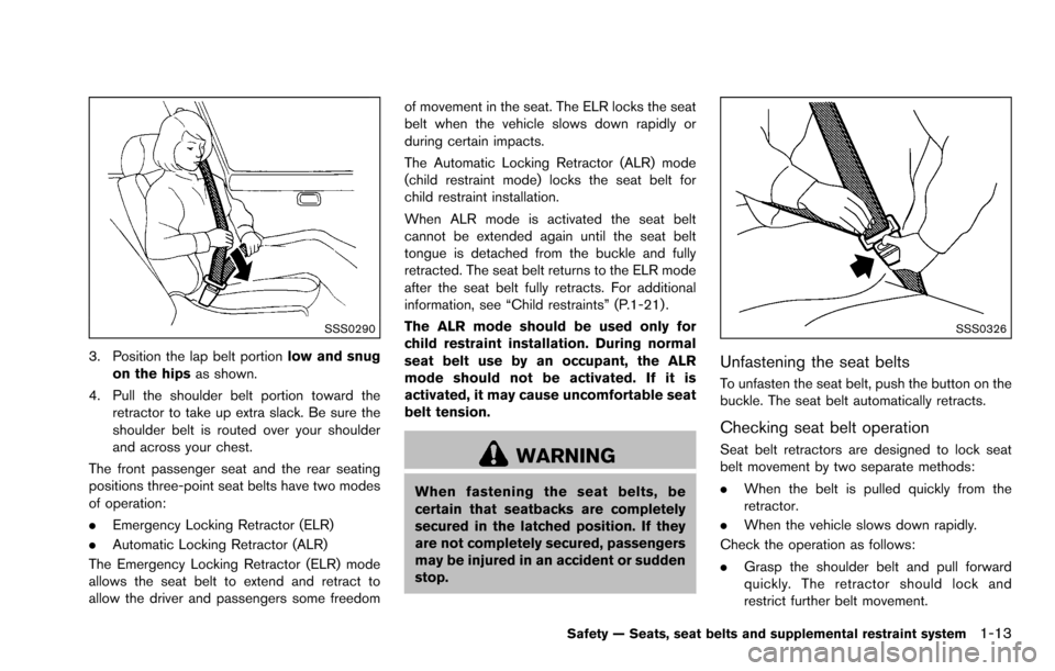 NISSAN ROGUE SELECT 2015 2.G Owners Manual SSS0290
3. Position the lap belt portionlow and snug
on the hips as shown.
4. Pull the shoulder belt portion toward the retractor to take up extra slack. Be sure the
shoulder belt is routed over your 
