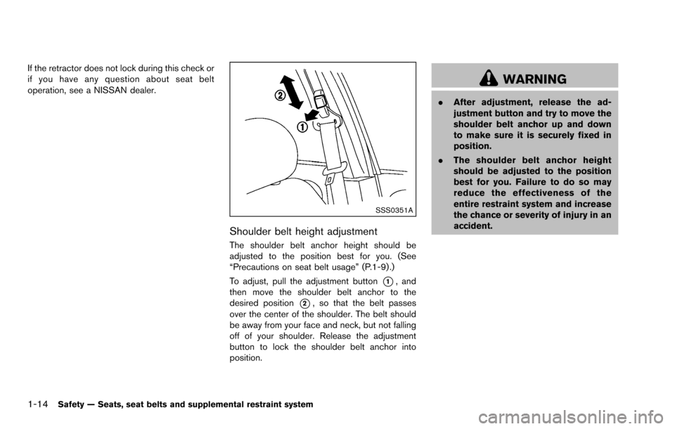 NISSAN ROGUE SELECT 2015 2.G Owners Manual 1-14Safety — Seats, seat belts and supplemental restraint system
If the retractor does not lock during this check or
if you have any question about seat belt
operation, see a NISSAN dealer.
SSS0351A