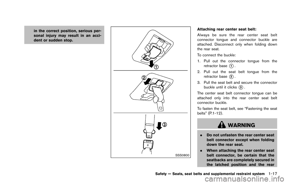 NISSAN ROGUE SELECT 2015 2.G Owners Manual in the correct position, serious per-
sonal injury may result in an acci-
dent or sudden stop.
SSS0800
Attaching rear center seat belt:
Always be sure the rear center seat belt
connector tongue and co