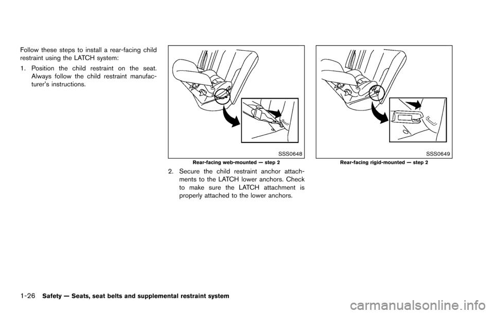 NISSAN ROGUE SELECT 2015 2.G Owners Manual 1-26Safety — Seats, seat belts and supplemental restraint system
Follow these steps to install a rear-facing child
restraint using the LATCH system:
1. Position the child restraint on the seat.Alway